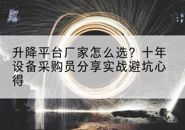 睢阳升降平台厂家-怎么选？十年设备采购员分享实战避坑心得