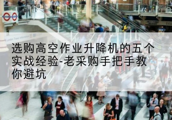 睢阳高空作业升降机厂家-选购高空作业升降机的五个实战经验-老采购手把手教你避坑