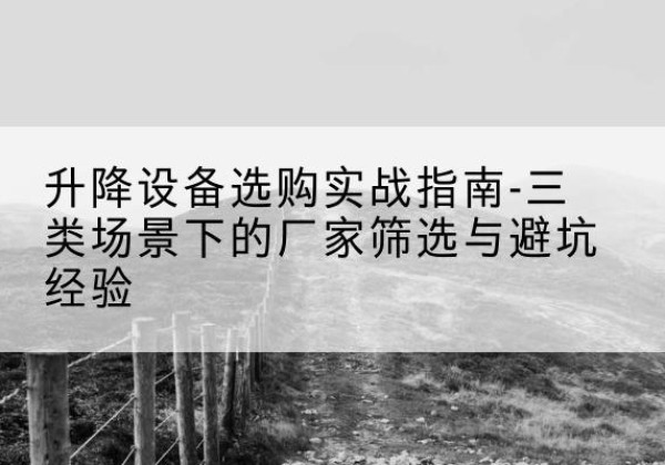 睢阳移动式升降机厂家推荐-升降设备选购实战指南-三类场景下的厂家筛选与避坑经验