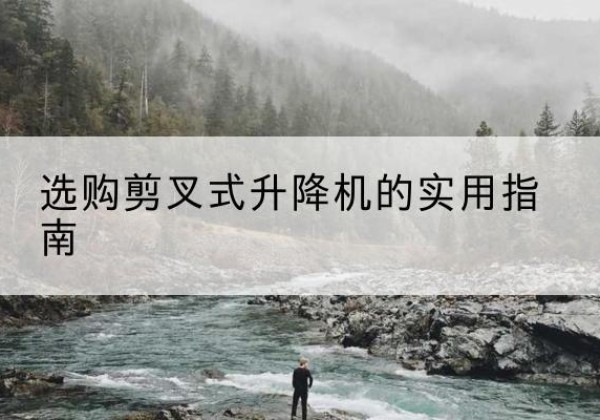 睢阳剪叉式升降机怎么选-选购剪叉式升降机的实用指南