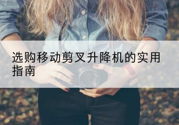 睢阳移动剪叉升降机怎么选-选购移动剪叉升降机的实用指南